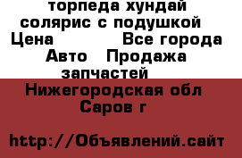 торпеда хундай солярис с подушкой › Цена ­ 8 500 - Все города Авто » Продажа запчастей   . Нижегородская обл.,Саров г.